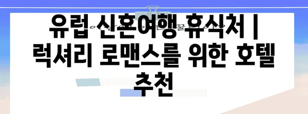 유럽 신혼여행 휴식처 | 럭셔리 로맨스를 위한 호텔 추천