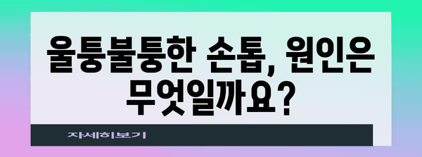 울퉁불퉁한 엄지손톱 해결책 | 원인 파악 및 건강한 손톱 되찾기