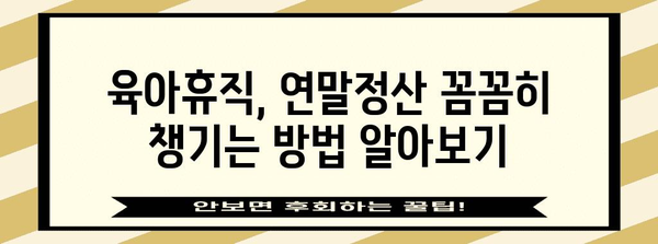 육아휴직 기간 연말정산 완벽 가이드| 궁금증 해결 & 절세 팁 | 연말정산, 육아휴직, 소득공제, 세금