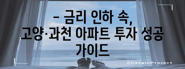 고양·과천 아파트 투자 성공 가이드 | 금리 인하 속 주의 사항