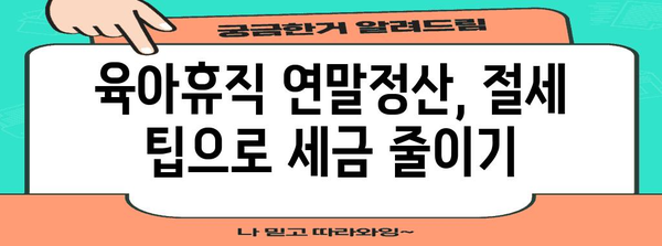 육아휴직 기간 연말정산 완벽 가이드| 궁금증 해결 & 절세 팁 | 연말정산, 육아휴직, 소득공제, 세금