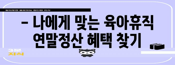 육아휴직 중에도 놓치지 말자! 연말정산 완벽 가이드 | 육아휴직, 연말정산, 소득공제, 환급