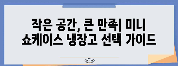 미니 쇼케이스 냉장고 필수 가이드 | 공간 효율과 스타일을 만나는 선택법