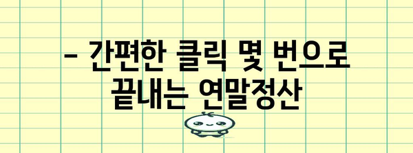 연말정산, 이제는 쉽고 빠르게! | 편리한 연말정산 바로가기, 완벽 가이드