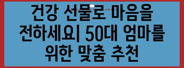 50대 엄마를 위한 건강 선물 추천 | 마음을 전하는 선택