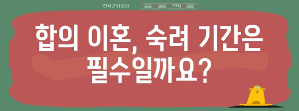 합의 이혼 | 숙려 기간의 필수성과 법적 안내