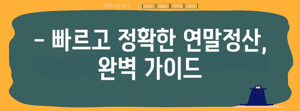 연말정산, 이제는 쉽고 빠르게! | 편리한 연말정산 바로가기, 완벽 가이드