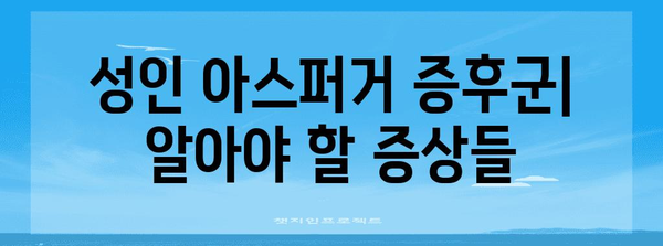 성인 아스퍼거 증후군 | 증상 이해와 진단 팁