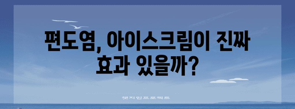 편도염 완화에 아이스크림이 효과적인가?