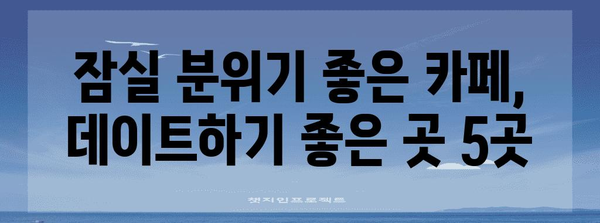 잠실 분위기 좋은 데이트 코스 | 운치 있는 카페 속으로