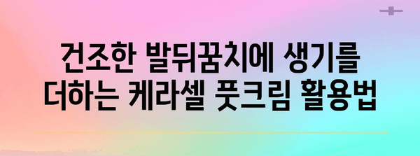 케라셀 풋크림으로 발뒤꿈치 갈라짐 퇴치하기 | 홈 케어 팁