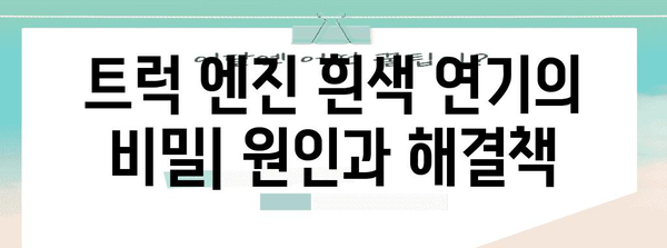 트럭 엔진 흰색 연기 원인과 해결책 | 증상 파악과 정비 가이드