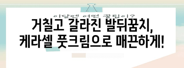 케라셀 풋크림으로 발뒤꿈치 갈라짐 퇴치하기 | 홈 케어 팁