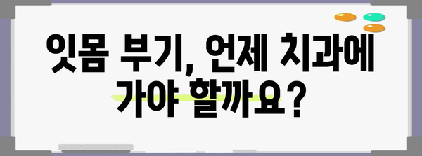 잇몸 부기의 진단 요령 | 치과 방문이 필요한가?