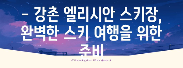 슈퍼 스키 여행 계획서 | 강촌 엘리시안 스키장 가이드