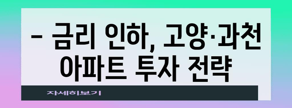 고양·과천 아파트 투자 성공 가이드 | 금리 인하 속 주의 사항