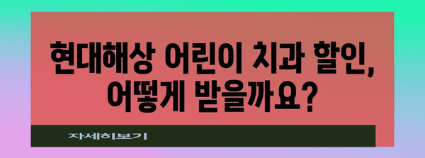 어린이 치과 할인 혜택 활용 가이드 | 현대해상의 똑똑한 맞춤형 혜택