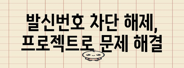 발신번호 차단 해제 | 프로젝트 활용으로 해결하는 완벽 가이드