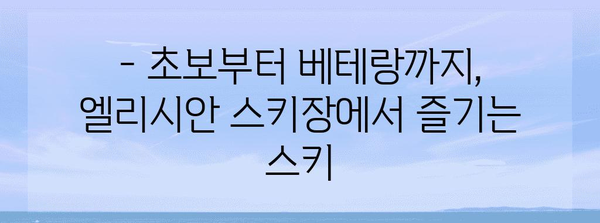 슈퍼 스키 여행 계획서 | 강촌 엘리시안 스키장 가이드